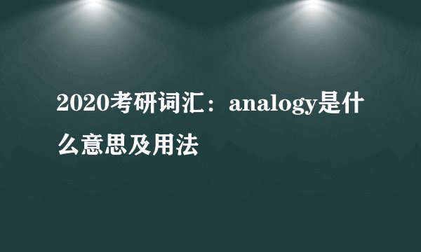 2020考研词汇：analogy是什么意思及用法