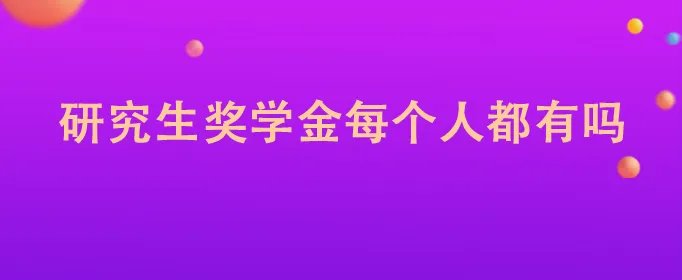研究生奖学金每个人都有吗