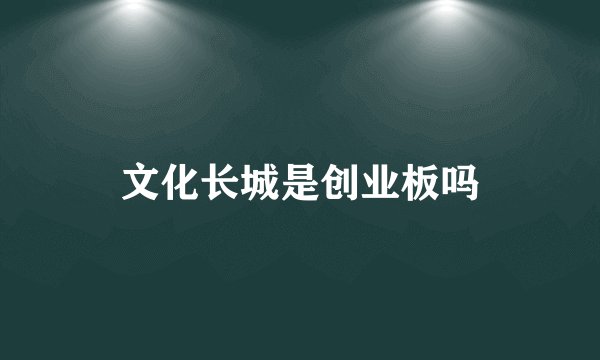 文化长城是创业板吗