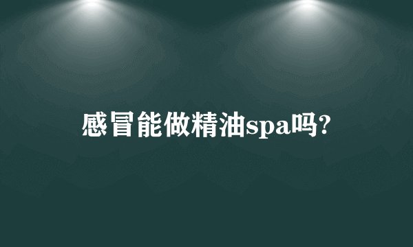 感冒能做精油spa吗?