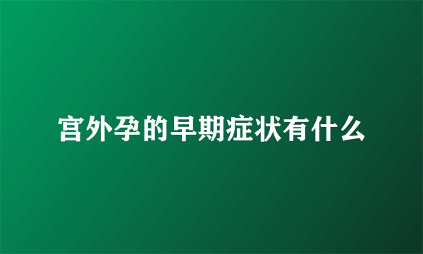 宫外孕的早期症状有什么