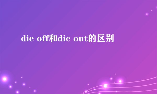 die off和die out的区别