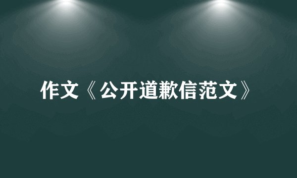 作文《公开道歉信范文》