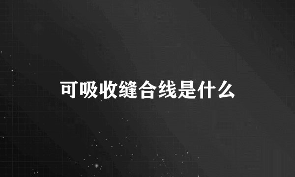 可吸收缝合线是什么