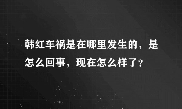 韩红车祸是在哪里发生的，是怎么回事，现在怎么样了？