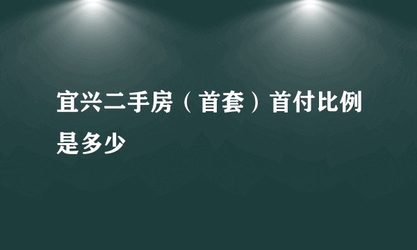 宜兴二手房（首套）首付比例是多少