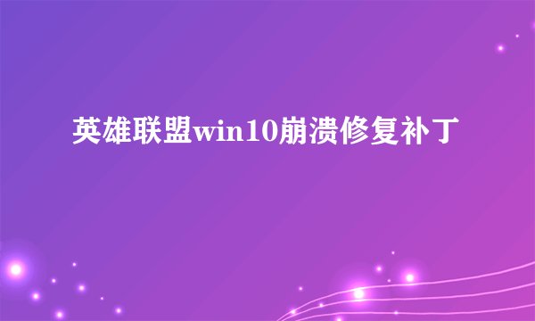 英雄联盟win10崩溃修复补丁