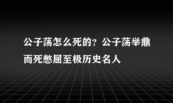 公子荡怎么死的？公子荡举鼎而死憋屈至极历史名人