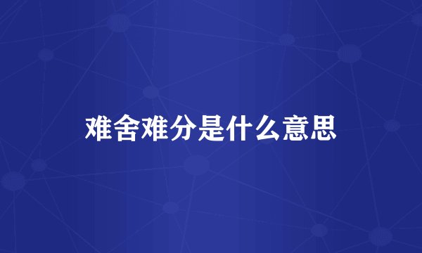 难舍难分是什么意思
