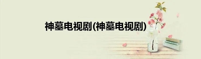 神墓电视剧(神墓电视剧)