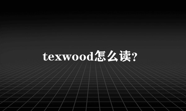 texwood怎么读？