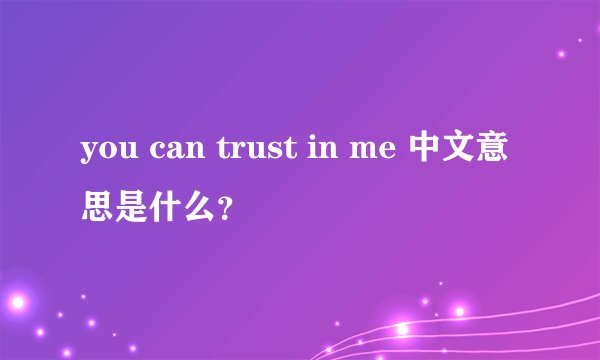 you can trust in me 中文意思是什么？