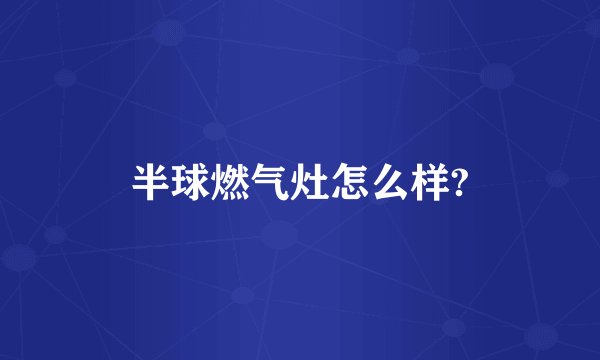 半球燃气灶怎么样?