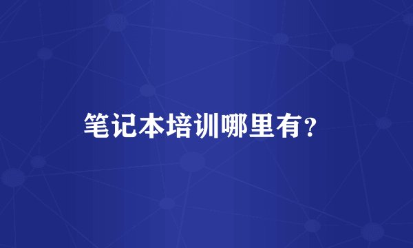 笔记本培训哪里有？