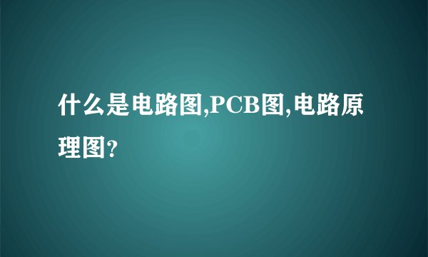 什么是电路图,PCB图,电路原理图？