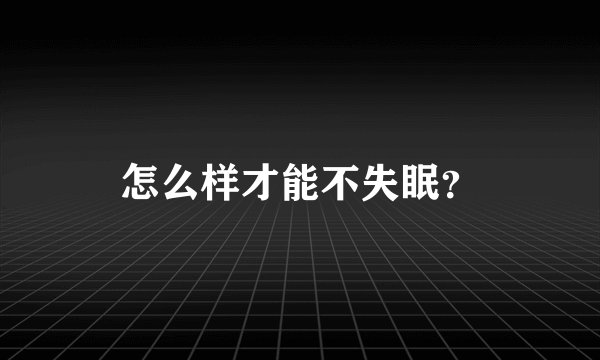 怎么样才能不失眠？