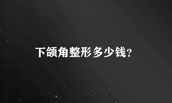 下颌角整形多少钱？