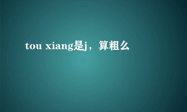 tou xiang是j，算粗么