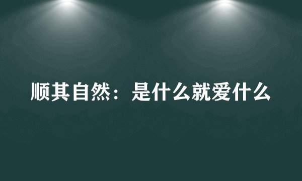 顺其自然：是什么就爱什么