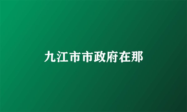九江市市政府在那