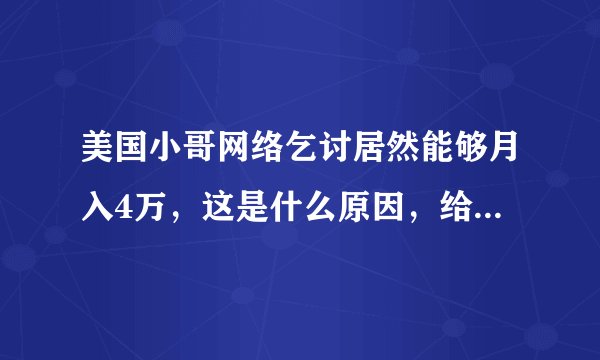 美国小哥网络乞讨居然能够月入4万，这是什么原因，给钱的人是什么心理呢？