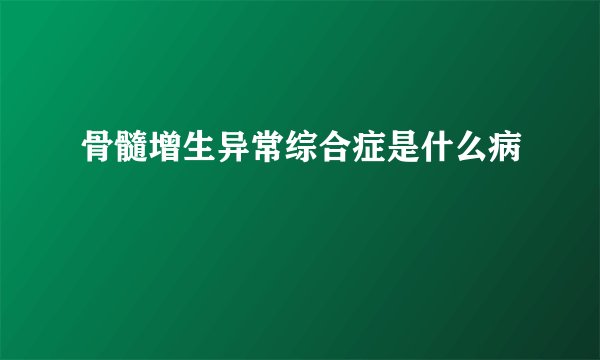 骨髓增生异常综合症是什么病