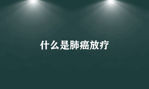 什么是肺癌放疗