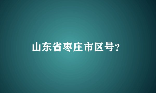 山东省枣庄市区号？