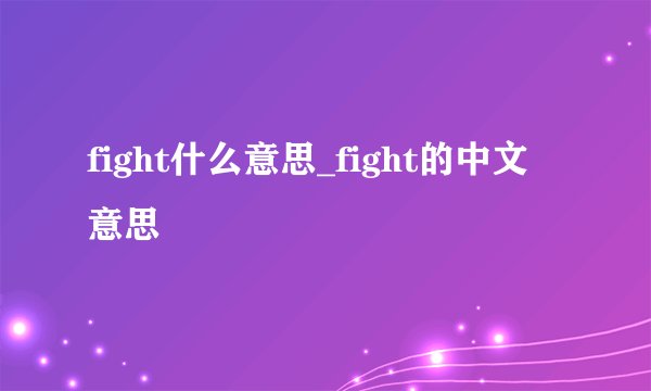 fight什么意思_fight的中文意思
