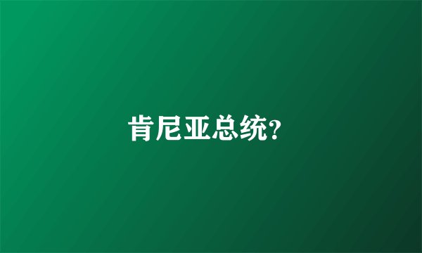 肯尼亚总统？