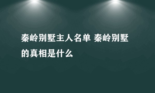 秦岭别墅主人名单 秦岭别墅的真相是什么