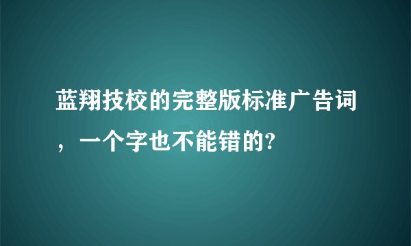 蓝翔技校的完整版标准广告词，一个字也不能错的?