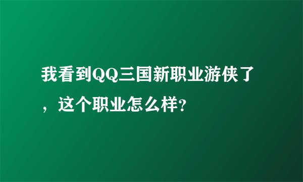 我看到QQ三国新职业游侠了，这个职业怎么样？