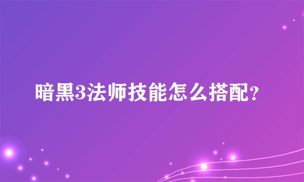 暗黑3法师技能怎么搭配？
