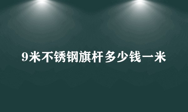 9米不锈钢旗杆多少钱一米