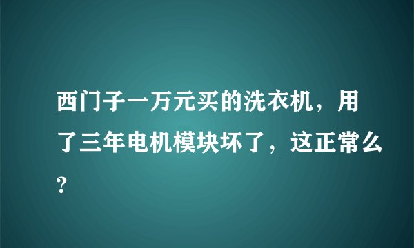 西门子一万元买的洗衣机，用了三年电机模块坏了，这正常么？