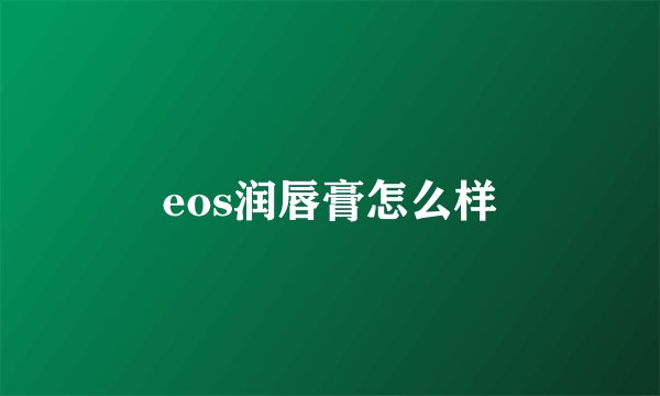 eos润唇膏怎么样