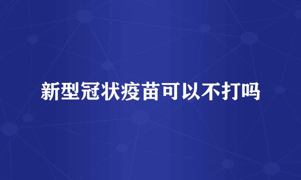 新型冠状疫苗可以不打吗