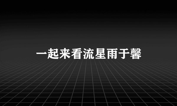 一起来看流星雨于馨