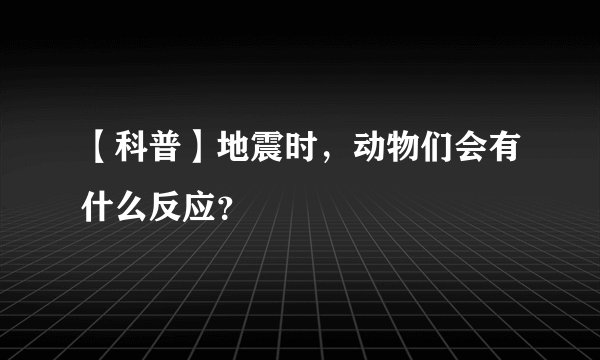 【科普】地震时，动物们会有什么反应？