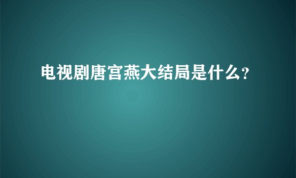 电视剧唐宫燕大结局是什么？