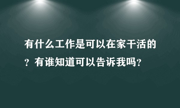 有什么工作是可以在家干活的？有谁知道可以告诉我吗？