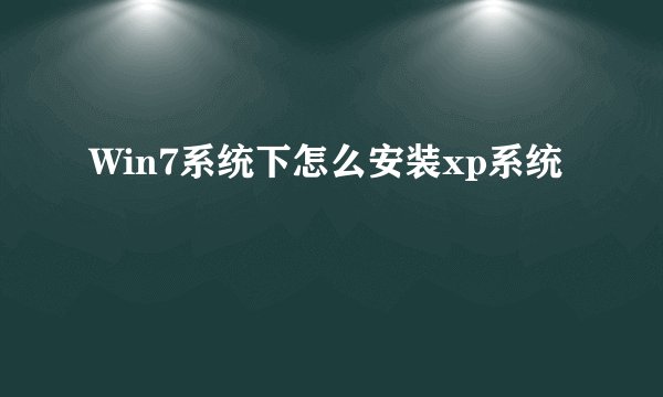 Win7系统下怎么安装xp系统