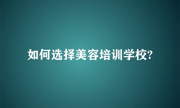 如何选择美容培训学校?
