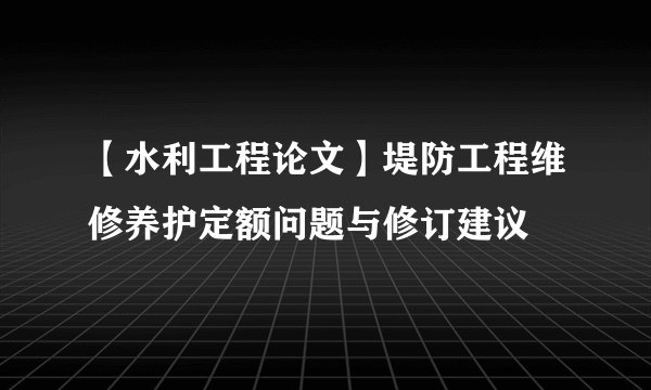 【水利工程论文】堤防工程维修养护定额问题与修订建议