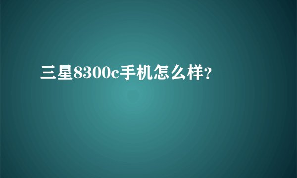 三星8300c手机怎么样？