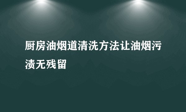 厨房油烟道清洗方法让油烟污渍无残留