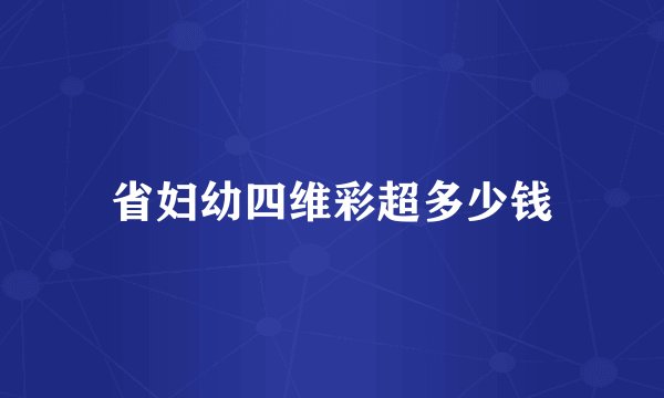 省妇幼四维彩超多少钱