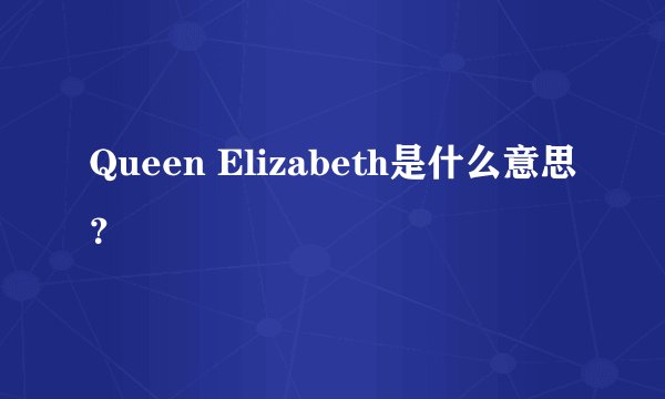 Queen Elizabeth是什么意思?
