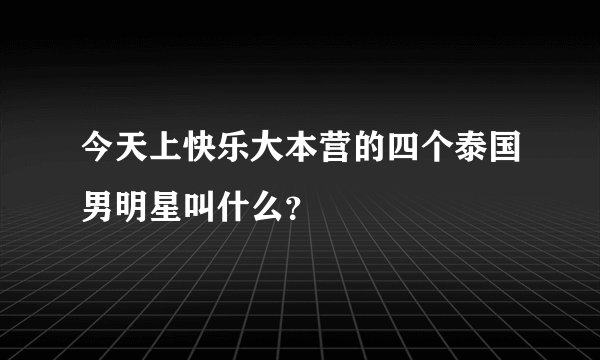 今天上快乐大本营的四个泰国男明星叫什么？